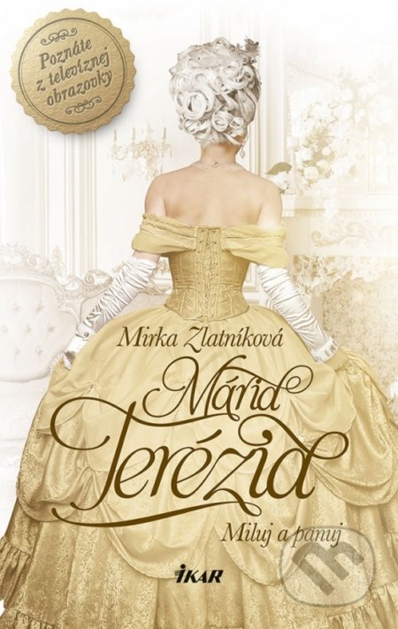 Kniha: Mária Terézia - Miluj a panuj (Mirka Zlatníková). Ikar, 2018 Kniha: Mária Terézia - Miluj a panuj (Mirka Zlatníková). Ikar, 2018