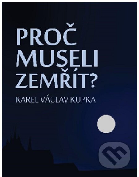 E-kniha: Proč museli zemřít? (Karel Václav Kupka). Lukáš Vik, 2015 E-kniha: Proč museli zemřít? (Karel Václav Kupka). Lukáš Vik, 2015
