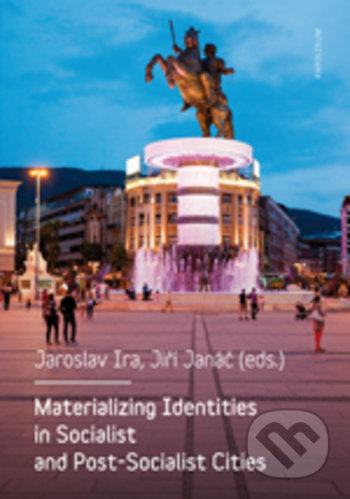 Materializing Identities in Socialist and Post-Socialist Cities - Jaroslav Ira, Jiří Janáč (editor), Karolinum, 2018