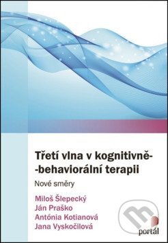 Kniha: Třetí vlna v kognitivně-behaviorální terapii (Ján Praško, Miloš Šlepecký a kolektív). Portál, 2018 Kniha: Třetí vlna v kognitivně-behaviorální terapii (Ján Praško, Miloš Šlepecký a kolektív). Portál, 2018