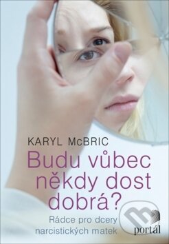 Kniha: Budu vůbec někdy dost dobrá? (Karyl McBride). Portál, 2018 Kniha: Budu vůbec někdy dost dobrá? (Karyl McBride). Portál, 2018