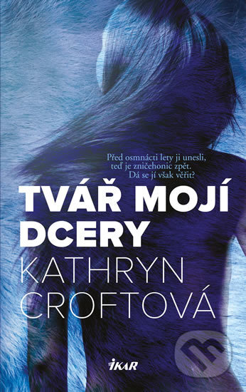 Kniha: Tvář mojí dcery (Kathryn Croft). Ikar CZ, 2018 Kniha: Tvář mojí dcery (Kathryn Croft). Ikar CZ, 2018