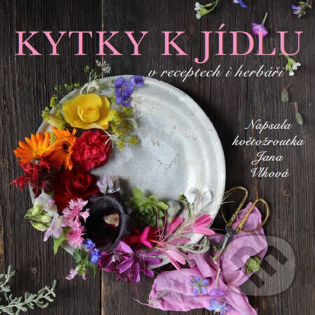Kniha: Kytky k jídlu v receptech i herbáři (Jana Vlková). Vlková Jana, 2018 Kniha: Kytky k jídlu v receptech i herbáři (Jana Vlková). Vlková Jana, 2018