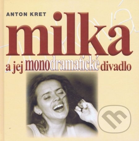 Kniha: Milka a jej monodramatické divadlo (Anton Kret). Pozsony/Pressburg/Bratislava, 2017 Kniha: Milka a jej monodramatické divadlo (Anton Kret). Pozsony/Pressburg/Bratislava, 2017
