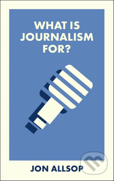 Kniha: What Is Journalism For? (Jon Allsop). Bristol University, 2025 Kniha: What Is Journalism For? (Jon Allsop). Bristol University, 2025