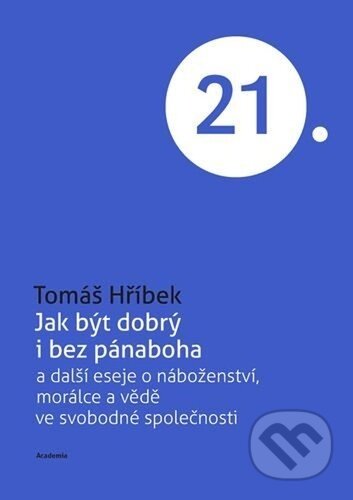 Kniha: Jak být dobrý i bez pánaboha (Tomáš Hříbek). Academia, 2025 Kniha: Jak být dobrý i bez pánaboha (Tomáš Hříbek). Academia, 2025
