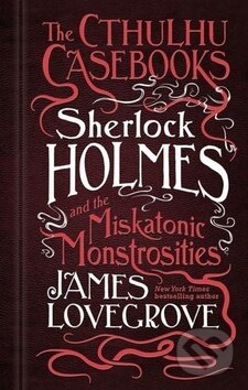 Kniha: Sherlock Holmes and the Miskatonic Monstrosities (James Lovegrove). Titan Books, 2017 Kniha: Sherlock Holmes and the Miskatonic Monstrosities (James Lovegrove). Titan Books, 2017