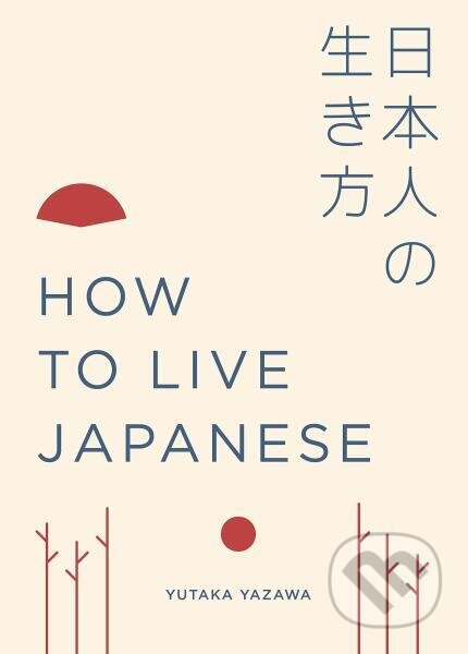 Kniha: How to Live Japanese (Yutaka Yazawa). White Lion, 2018 Kniha: How to Live Japanese (Yutaka Yazawa). White Lion, 2018
