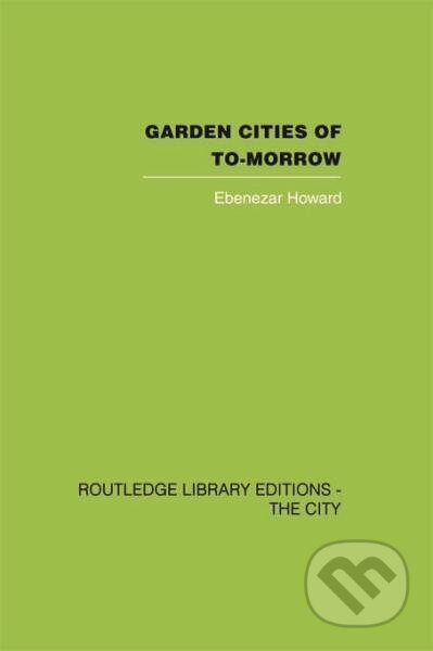 Kniha: Garden Cities of To-Morrow (Ebenezer Howard a F. J. Osborn). Routledge, 2013 Kniha: Garden Cities of To-Morrow (Ebenezer Howard a F. J. Osborn). Routledge, 2013