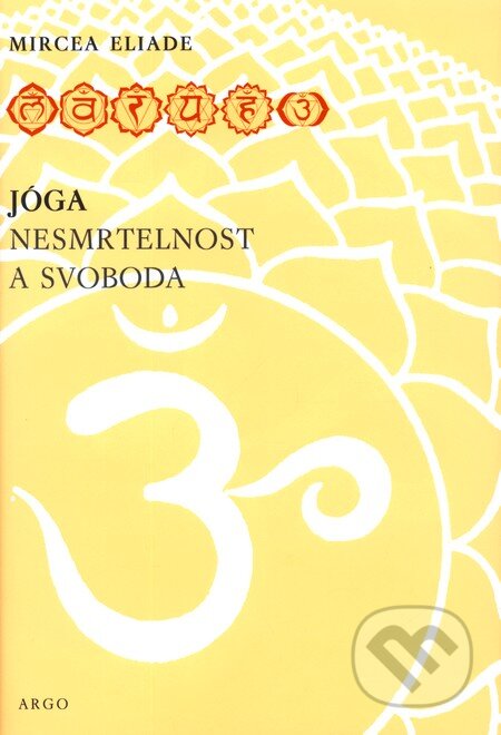 Kniha: Jóga - nesmrtelnost a svoboda (Mircea Eliade). Argo Kniha: Jóga - nesmrtelnost a svoboda (Mircea Eliade). Argo