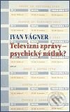Kniha: Televizní zprávy - psychický nátlak? (Ivan Vágner). Argo Kniha: Televizní zprávy - psychický nátlak? (Ivan Vágner). Argo