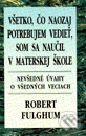 Kniha: Všetko, čo naozaj potrebujem vedieť, som sa naučil v materskej škole (Robert Fulghum). Príroda, 2000 Kniha: Všetko, čo naozaj potrebujem vedieť, som sa naučil v materskej škole (Robert Fulghum). Príroda, 2000