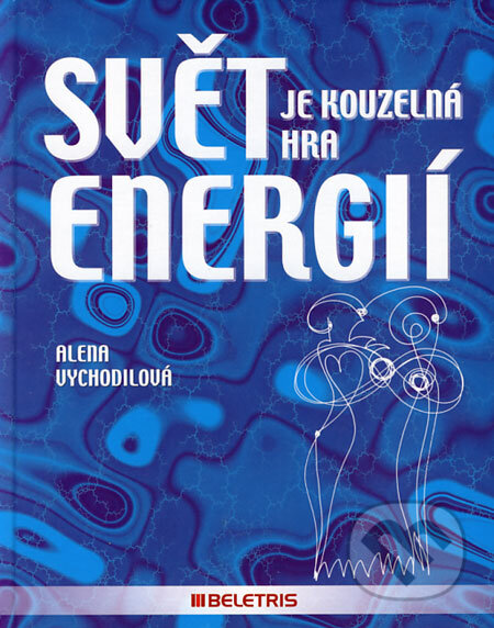 Kniha: Svět je kouzelná hra energií (Alena Vychodilová). BELETRIS, 2005 Kniha: Svět je kouzelná hra energií (Alena Vychodilová). BELETRIS, 2005