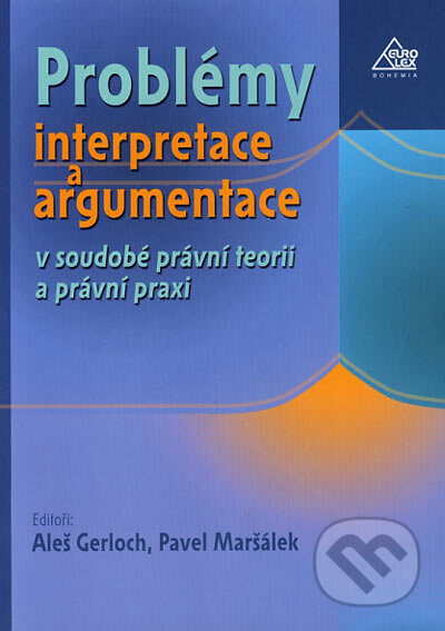 Problémy interpretace a argumentace v soudobé právní teorii a právní praxi - Aleš Gerloch, Pavel Maršálek, Eurolex Bohemia, 2003