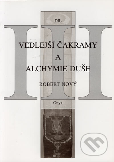 Kniha: Vedlejší čakramy a alchymie duše III (Robert Nový). Onyx, 2002 Kniha: Vedlejší čakramy a alchymie duše III (Robert Nový). Onyx, 2002