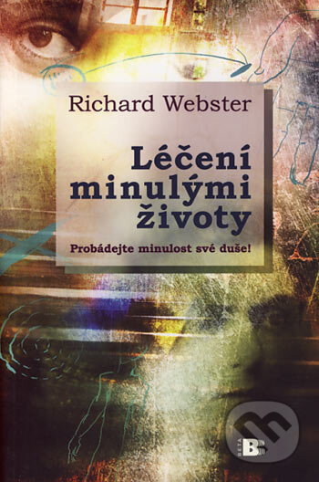 Kniha: Léčení minulými životy (Richard Webster). BETA - Dobrovský, 2006 Kniha: Léčení minulými životy (Richard Webster). BETA - Dobrovský, 2006