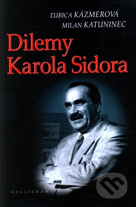 Kniha: Dilemy Karola Sidora (Ľ. Kázmerová a M. Katuninec). Kalligram, 2006 Kniha: Dilemy Karola Sidora (Ľ. Kázmerová a M. Katuninec). Kalligram, 2006