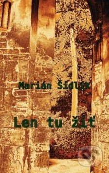 Kniha: Len tu žiť (Marián Šidlík). Pectus, 2017 Kniha: Len tu žiť (Marián Šidlík). Pectus, 2017