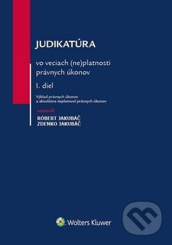 Judikatúra vo veciach (ne)platnosti právnych úkonov - Róbert Jakubáč, Zdenko Jakubáč, Wolters Kluwer, 2018