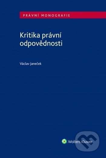 Kniha: Kritika právní odpovědnosti (Václav Janeček). Wolters Kluwer ČR, 2018 Kniha: Kritika právní odpovědnosti (Václav Janeček). Wolters Kluwer ČR, 2018
