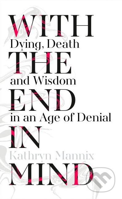 Kniha: With The End In Mind (Kathryn Mannix). HarperCollins, 2017 Kniha: With The End In Mind (Kathryn Mannix). HarperCollins, 2017