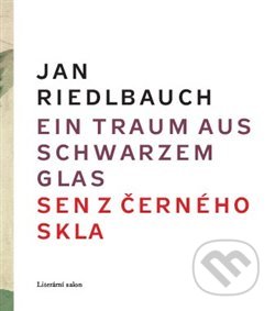 Kniha: Ein Traum aus schwarzem Glas / Sen z černého skla (Jan Riedlbauch). Literární salon, 2018 Kniha: Ein Traum aus schwarzem Glas / Sen z černého skla (Jan Riedlbauch). Literární salon, 2018