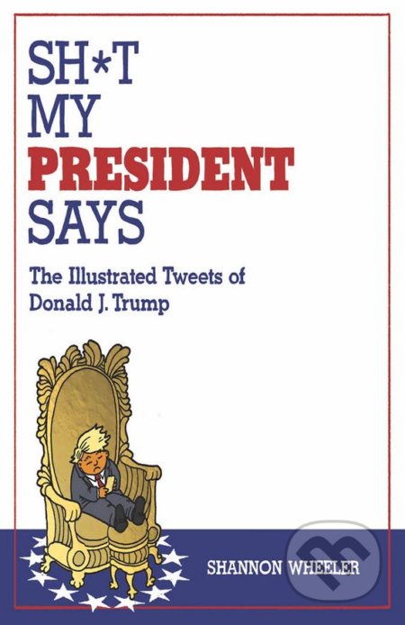 Kniha: Sh*t My President Says (Shannon Wheeler). Top Shelf Productions, 2017 Kniha: Sh*t My President Says (Shannon Wheeler). Top Shelf Productions, 2017