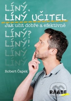 Kniha: Líný učitel - Jak učit dobře a efektivně (Robert Čapek). Raabe CZ, 2018 Kniha: Líný učitel - Jak učit dobře a efektivně (Robert Čapek). Raabe CZ, 2018
