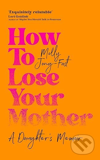 Kniha: How to Lose Your Mother (Molly Jong-Fast). Pan Macmillan, 2025 Kniha: How to Lose Your Mother (Molly Jong-Fast). Pan Macmillan, 2025