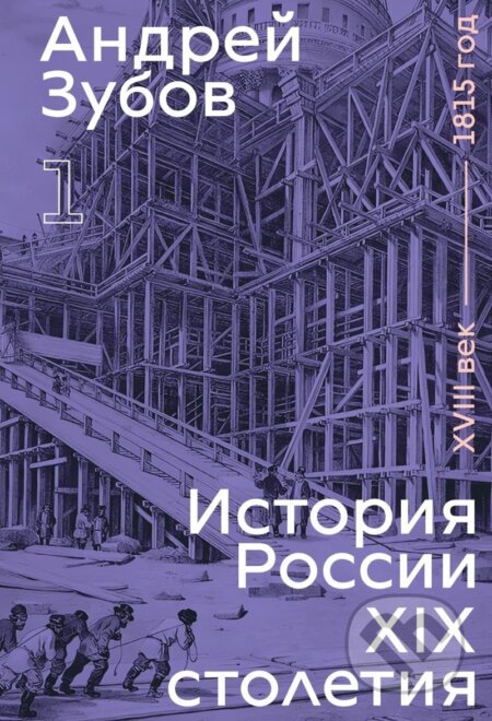 Kniha: History of Russia in the 19th Century. 18th Century — 1815. Volume 1 (Borisovich Andrej Zubov). Independently Published, 2024 Kniha: History of Russia in the 19th Century. 18th Century — 1815. Volume 1 (Borisovich Andrej Zubov). Independently Published, 2024