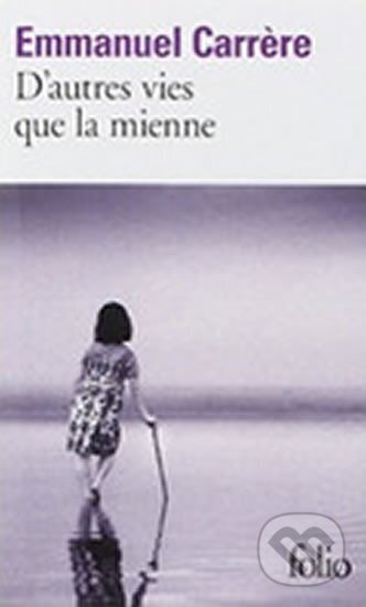 Kniha: D´Autres Vies Que LA Mienne (Emmanuel Carrere). Folio, 2010 Kniha: D´Autres Vies Que LA Mienne (Emmanuel Carrere). Folio, 2010