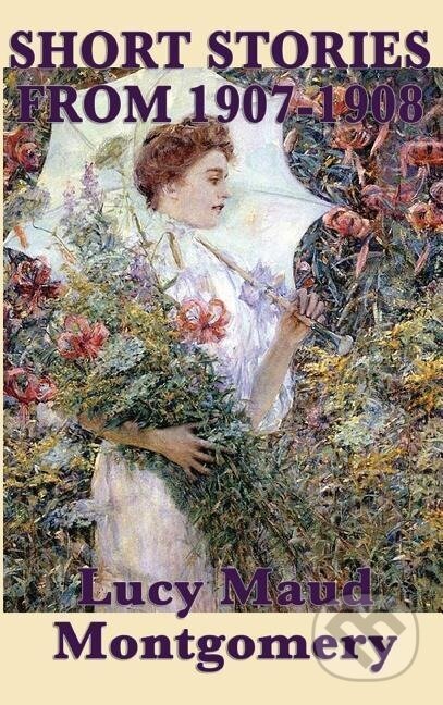 Kniha: The Short Stories of Lucy Maud Montgomery from 1907-1908 (Lucy Maud Montgomery). SMK Books, 2018 Kniha: The Short Stories of Lucy Maud Montgomery from 1907-1908 (Lucy Maud Montgomery). SMK Books, 2018