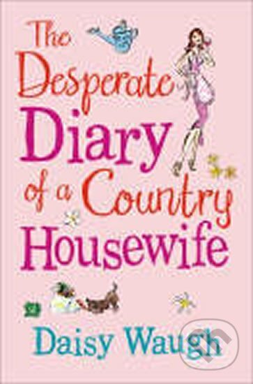Kniha: The Desperate Diary of a Country Housewife (Daisy Waugh). HarperCollins, 2008 Kniha: The Desperate Diary of a Country Housewife (Daisy Waugh). HarperCollins, 2008
