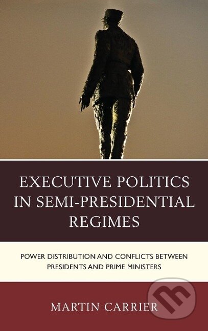 Kniha: Executive Politics in Semi-Presidential Regimes (Martin Carrier). Lexington Books, 2015 Kniha: Executive Politics in Semi-Presidential Regimes (Martin Carrier). Lexington Books, 2015