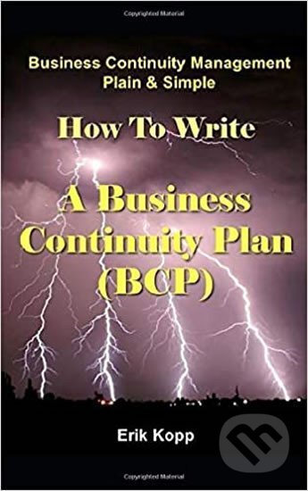 Kniha: Business Continuity Management Plain & Simple: How To Write A Business Continuity Plan (BCP) (Erik Kopp). Independently Published, 2018 Kniha: Business Continuity Management Plain & Simple: How To Write A Business Continuity Plan (BCP) (Erik Kopp). Independently Published, 2018