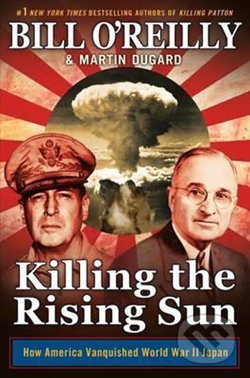 Kniha: Killing the Rising Sun : How America Vanquished World War II Japan (Bill O'Reilly a Martin Dugard). Pan Macmillan, 2016 Kniha: Killing the Rising Sun : How America Vanquished World War II Japan (Bill O'Reilly a Martin Dugard). Pan Macmillan, 2016
