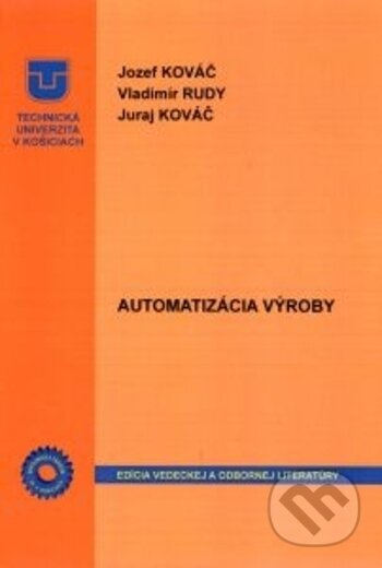 Automatizácia výroby - Jozef Kováč, Vladimír Rudy, Juraj Kováč, Technická univerzita v Košiciach, 2017