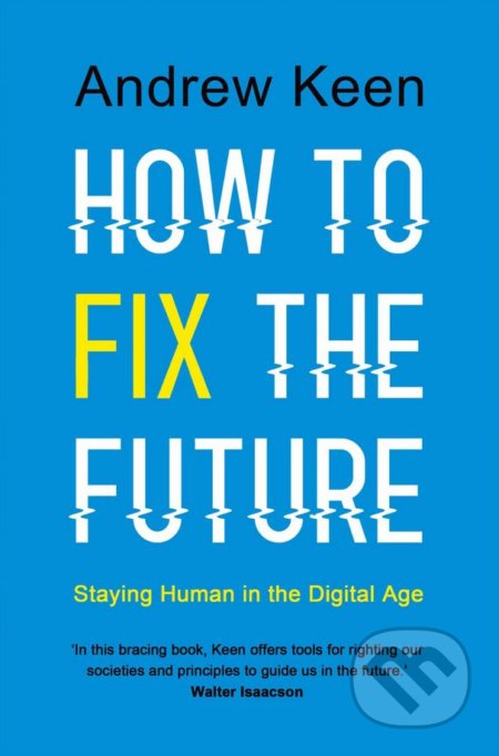 Kniha: How to Fix the Future (Andrew Keen). Atlantic Books, 2018 Kniha: How to Fix the Future (Andrew Keen). Atlantic Books, 2018