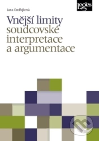 Kniha: Vnější limity soudcovské interpretace a argumentace (Jana Ondřejková). Leges, 2018 Kniha: Vnější limity soudcovské interpretace a argumentace (Jana Ondřejková). Leges, 2018