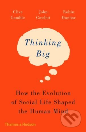 Kniha: Thinking Big (Clive Gamble, John Gowlett a Robin Dunbar). Thames & Hudson, 2018 Kniha: Thinking Big (Clive Gamble, John Gowlett a Robin Dunbar). Thames & Hudson, 2018
