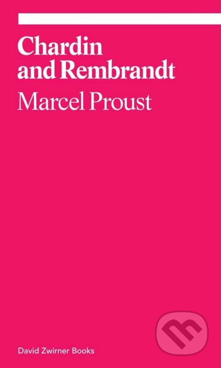 Kniha: Chardin and Rembrandt (Marcel Proust). David Zwirner Books, 2016 Kniha: Chardin and Rembrandt (Marcel Proust). David Zwirner Books, 2016