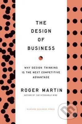 Kniha: Design of Business (Roger L. Martin). Harvard Business Review Press, 2009 Kniha: Design of Business (Roger L. Martin). Harvard Business Review Press, 2009