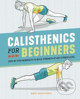 Kniha: Calisthenics for Beginners : Step-By-Step Workouts to Build Strength at Any Fitness Level (Matt Schifferle). Rockridge, 2020 Kniha: Calisthenics for Beginners : Step-By-Step Workouts to Build Strength at Any Fitness Level (Matt Schifferle). Rockridge, 2020