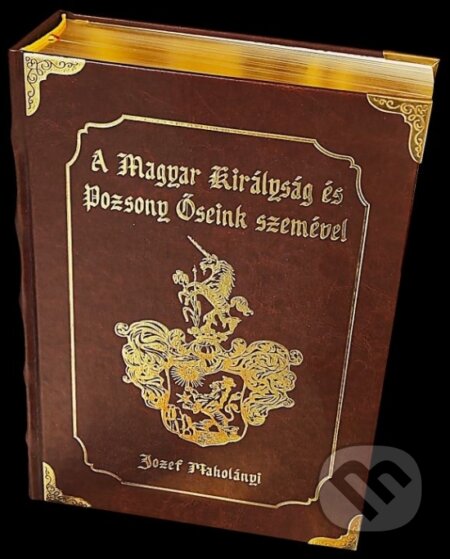 Kniha: A Magyar Királyság és Pozsony Öseink szemével (Jozef Maholányi). Embaco, 2024 Kniha: A Magyar Királyság és Pozsony Öseink szemével (Jozef Maholányi). Embaco, 2024