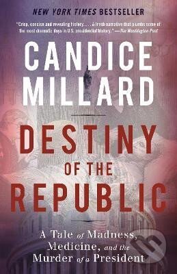 Kniha: Destiny of the Republic: A Tale of Madness, Medicine and the Murder of a President (Candice Millard). Random House, 2012 Kniha: Destiny of the Republic: A Tale of Madness, Medicine and the Murder of a President (Candice Millard). Random House, 2012