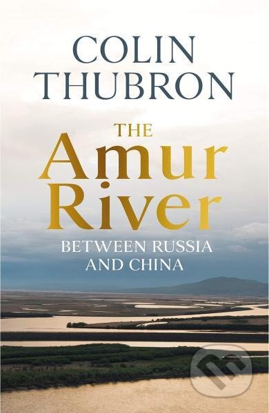 Kniha: The Amur River: Between Russia and China (Colin Thubron). Chatto and Windus, 2021 Kniha: The Amur River: Between Russia and China (Colin Thubron). Chatto and Windus, 2021