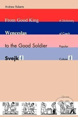 Kniha: From Good King Wenceslas to the Good Soldier SVejk : A Dictionary of Czech Popular Culture (Andrew Roberts). Central European University Press, 2005 Kniha: From Good King Wenceslas to the Good Soldier SVejk : A Dictionary of Czech Popular Culture (Andrew Roberts). Central European University Press, 2005