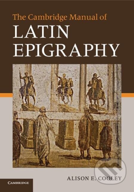 Kniha: The Cambridge Manual of Latin Epigraphy (Alison E. Cooley). Cambridge University Press, 2014 Kniha: The Cambridge Manual of Latin Epigraphy (Alison E. Cooley). Cambridge University Press, 2014