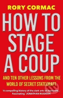 Kniha: How To Stage A Coup: And Ten Other Lessons from the World of Secret Statecraft (Rory Cormac). Atlantic Books, 2023 Kniha: How To Stage A Coup: And Ten Other Lessons from the World of Secret Statecraft (Rory Cormac). Atlantic Books, 2023