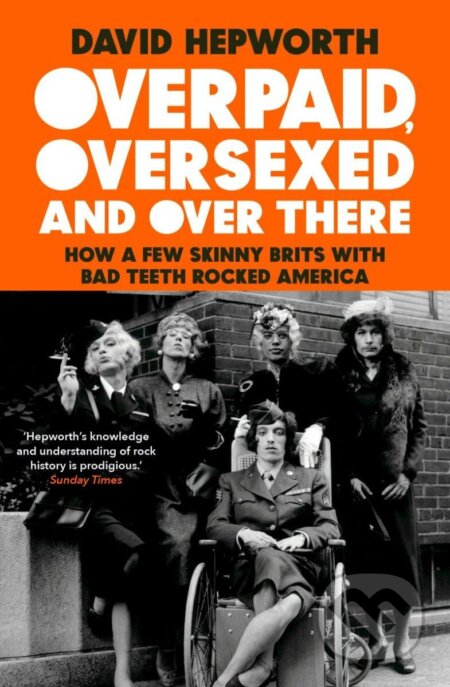 Kniha: Overpaid, Oversexed and Over There: How a Few Skinny Brits with Bad Teeth Rocked America (David Hepworth). Bantam Press, 2020 Kniha: Overpaid, Oversexed and Over There: How a Few Skinny Brits with Bad Teeth Rocked America (David Hepworth). Bantam Press, 2020
